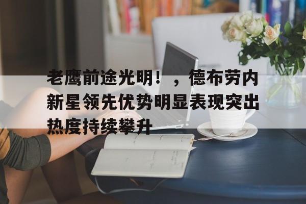 九游-关于老鹰前途光明！，德布劳内新星领先优势明显表现突出热度持续攀升的信息