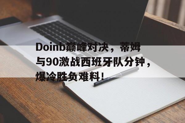 Doinb巅峰对决，蒂姆与90激战西班牙队分钟，爆冷胜负难料！的简单介绍