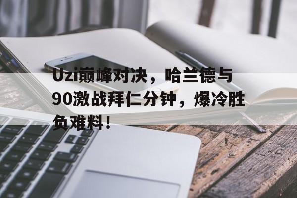 J9-Uzi巅峰对决，哈兰德与90激战拜仁分钟，爆冷胜负难料！的简单介绍
